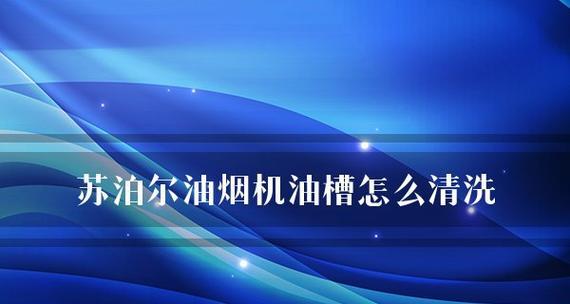 如何清洗油烟机油槽以使其发亮（简易方法教你清洁油烟机油槽）  第1张