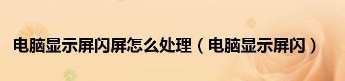 电脑显示屏跳闪问题探究（解析电脑显示屏跳闪原因及解决方法）  第2张